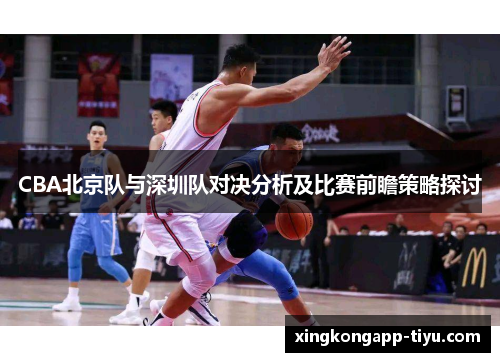 CBA北京队与深圳队对决分析及比赛前瞻策略探讨