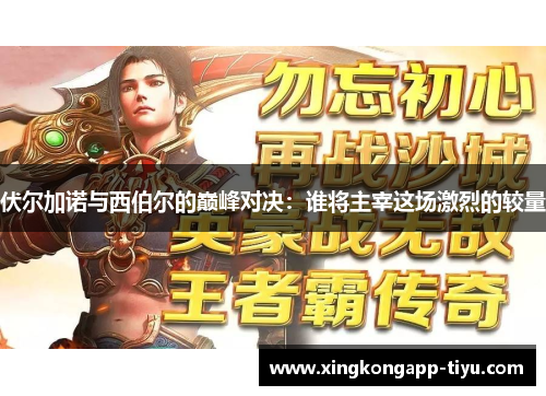 伏尔加诺与西伯尔的巅峰对决：谁将主宰这场激烈的较量