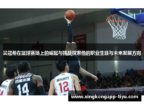 吴冠希在篮球赛场上的崛起与挑战探索他的职业生涯与未来发展方向