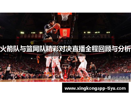 火箭队与篮网队精彩对决直播全程回顾与分析