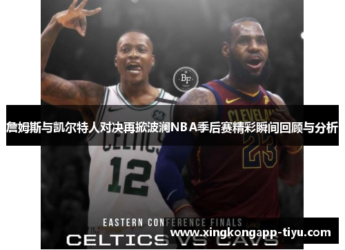 詹姆斯与凯尔特人对决再掀波澜NBA季后赛精彩瞬间回顾与分析