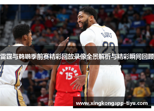 雷霆与鹈鹕季前赛精彩回放录像全景解析与精彩瞬间回顾