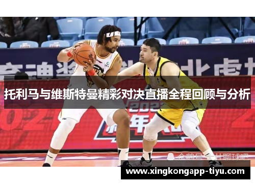 托利马与维斯特曼精彩对决直播全程回顾与分析